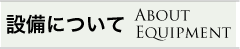設備についてAboutEquipment