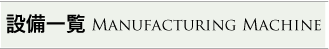 設備一覧Manufacturing Machine