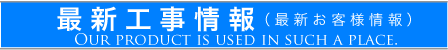 最新工事情報(最新お客様情報)Our product is used in such a place.